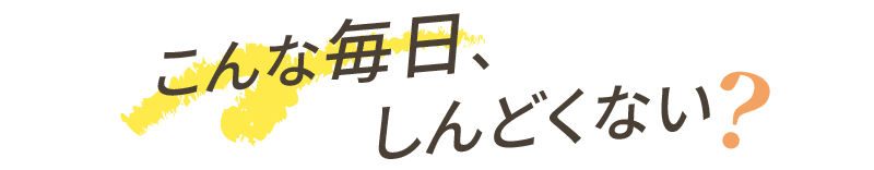 こんな毎日しんどくない？